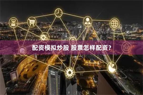 配资模拟炒股 股票怎样配资？