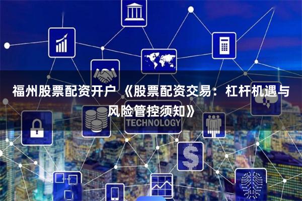 福州股票配资开户 《股票配资交易：杠杆机遇与风险管控须知》