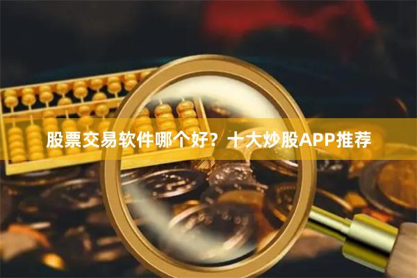 股票交易软件哪个好?十大炒股APP推荐