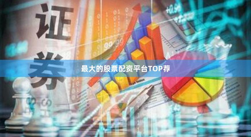 最大的股票配资平台TOP荐
